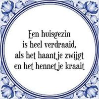 Een huisgezin is heel verdraaid, als het haantje zwijgt en het hennetje kraait Een huisgezin is heel verdraaid, als het haantje zwijgt en het hennetje kraait